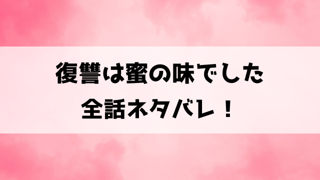 復讐は蜜の味でしたネタバレ！婚約破棄されたエリーが迎える結末は？